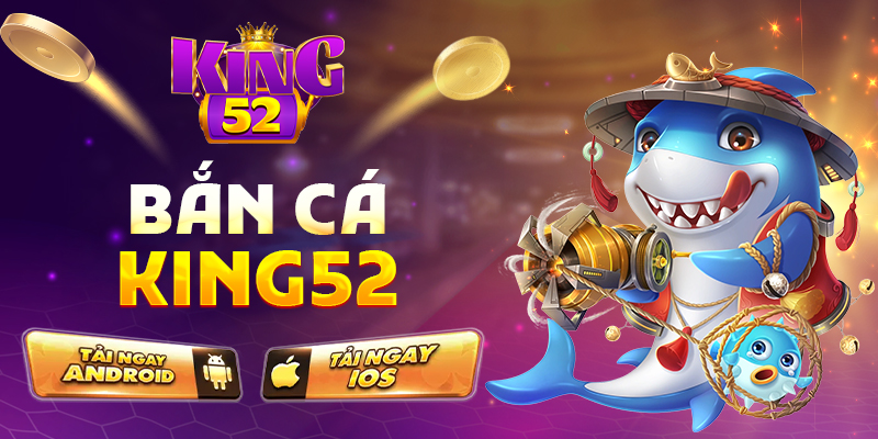 Bắn cá King52 – Cổng game đổi đời cho dân săn chuyên nghiệp