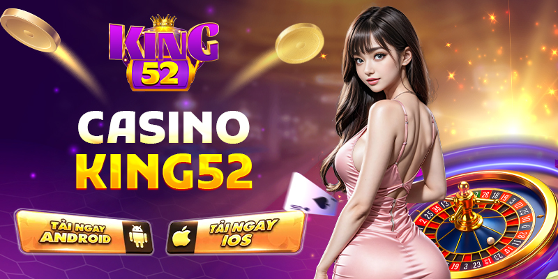Sảnh Casino King52 Cuốn Hút Không Rời Cho Tín Đồ Game Thủ