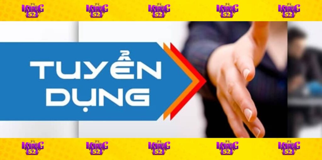 King52 đang tuyển dụng nhiều vị trí hấp dẫn