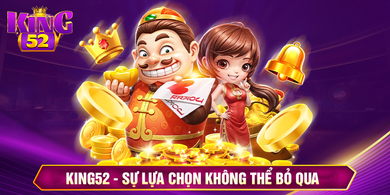 King52 – Sự lựa chọn không thể bỏ qua